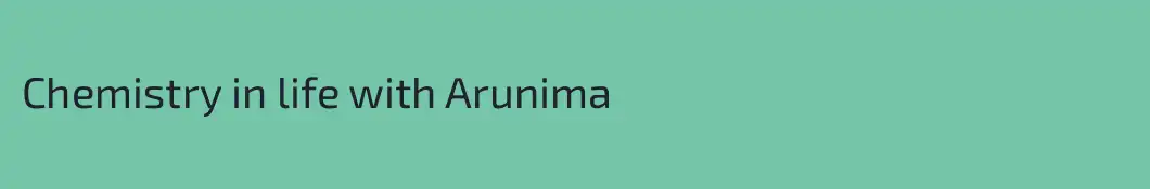 Chemistry in life with Arunima 
